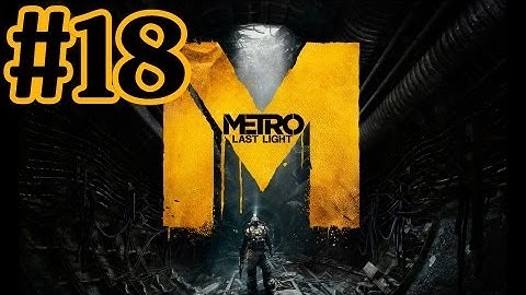 Metro Last Light Walkthrough Part 18 With Commentary - PC Gameplay 1080P