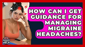 How Can I Get Guidance for Managing Migraine Headaches? - Headache and Migraine Help