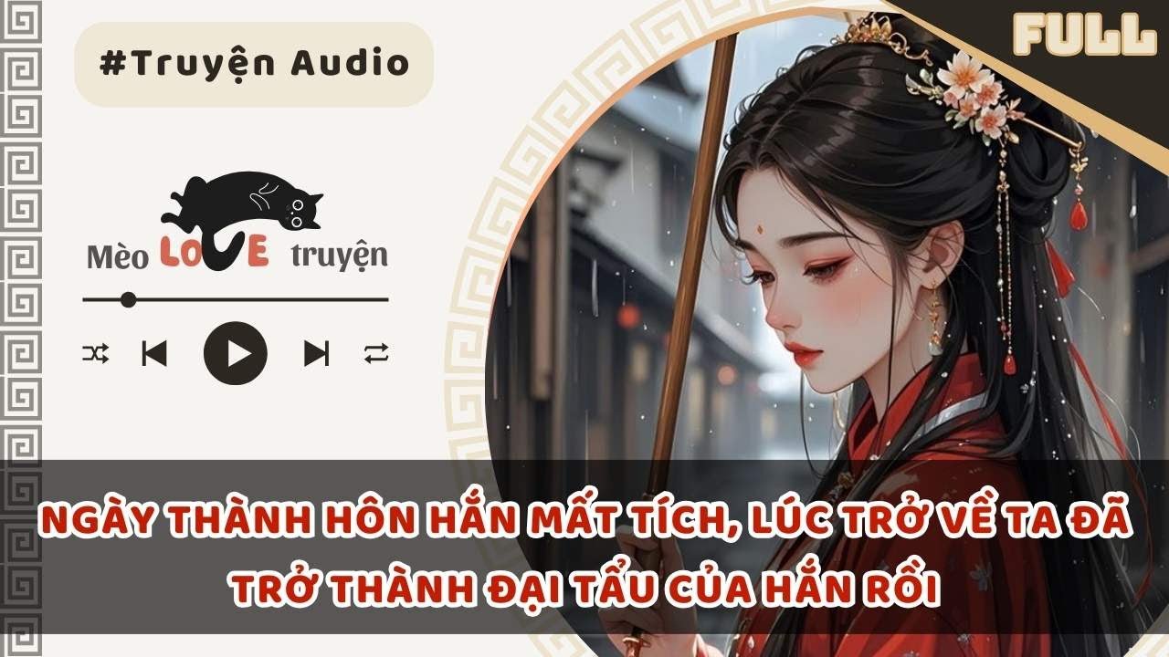 NGÀY THÀNH HÔN HẮN MẤT TÍCH, LÚC TRỞ VỀ TA ĐÃ TRỞ THÀNH ĐẠI TẨU CỦA HẮN RỒI #mèomêtruyện