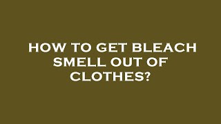 How to get bleach smell out of clothes?