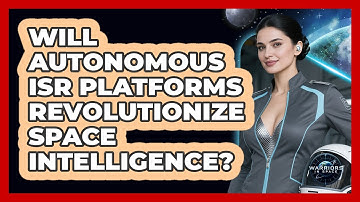 Will Autonomous ISR Platforms Revolutionize Space Intelligence? - Warriors In Space