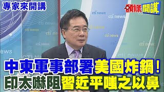 【專家來開講】中東軍事部署'美國炸鍋'! 印太嚇阻“習近平嗤之以鼻”@HeadlinesTalk  20240503