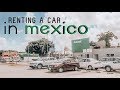 RENTING A CAR IN MEXICO!! *Do's & Don'ts*