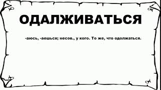 ОДАЛЖИВАТЬСЯ - что это такое? значение и описание