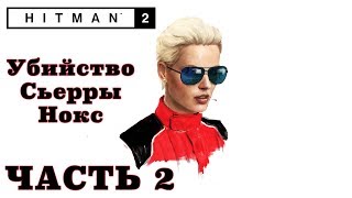 УБИЙСТВО СЬЕРРЫ НОКС – прохождение Hitman 2 2018, часть 2