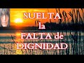 SUELTA LA FALTA DE DIGNIDAD  ÁMATE A TI MISMO.