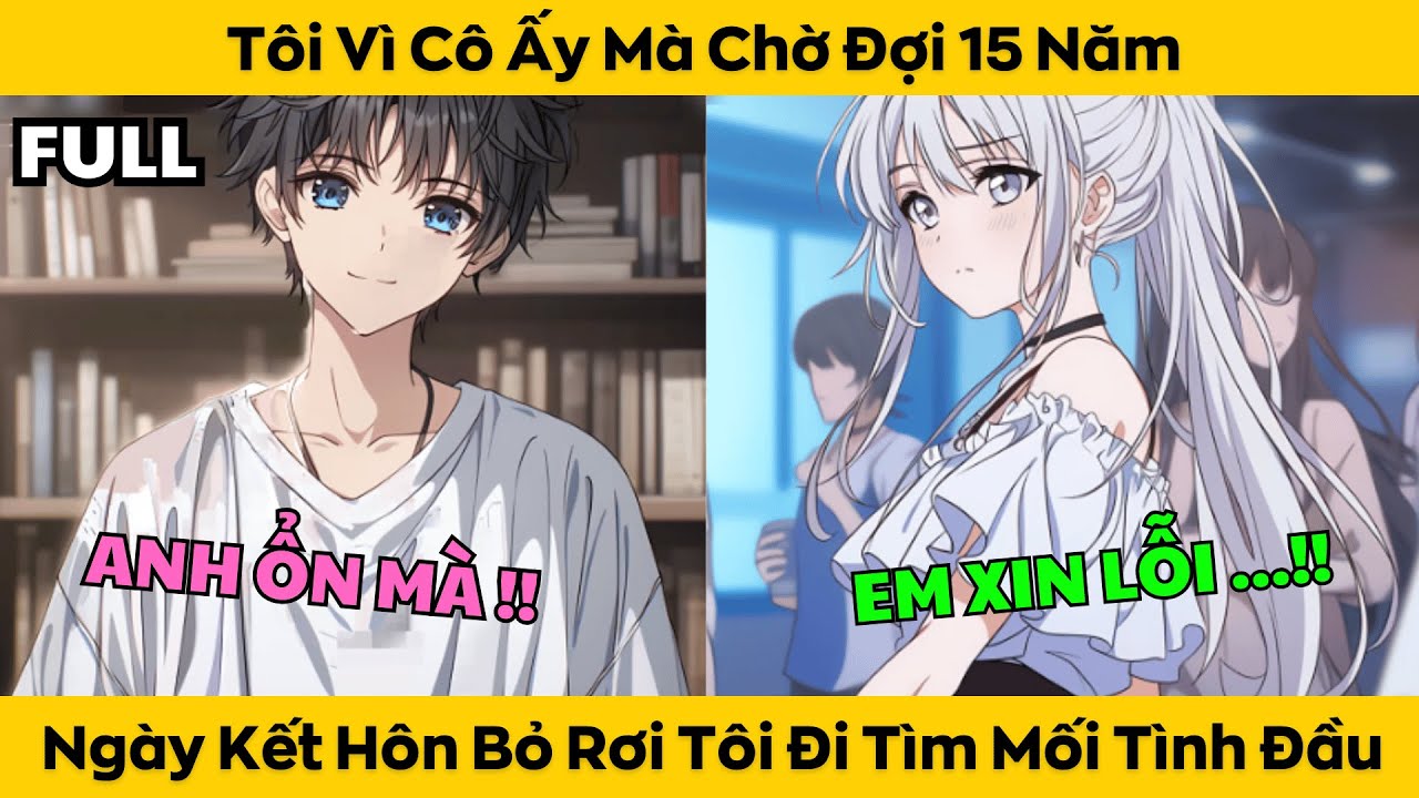 FULL tôi vì cô ấy mà chờ đợi 15 năm ngày kết hôn bỏ rơi tôi đi tìm mối tình đầu