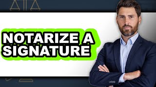 How to Notarize a Signature: A Step-by-Step Guide