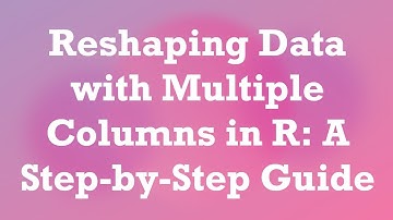 Reshaping Data with Multiple Columns in R: A Step-by-Step Guide