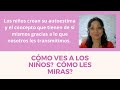 ¿Cómo ves a los niños? 🧒 ¿Cómo les miras? 🧐