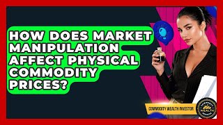 How Does Market Manipulation Affect Physical Commodity Prices? - Commodity Wealth Investor