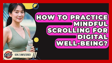 How To Practice Mindful Scrolling For Digital Well-being? - Gen Z Unfiltered