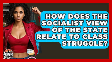 How Does The Socialist View Of The State Relate To Class Struggle? - Socialism Explained