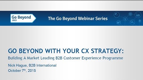 GO BEYOND WITH YOUR CX STRATEGY: Building A Market Leading B2B Customer Experience Programme