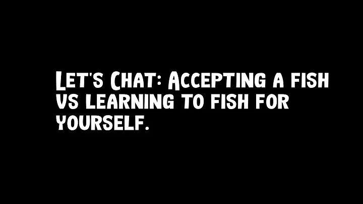 Let's Chat: Accepting a fish vs learning to fish f...