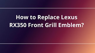 How to Replace Lexus RX350 Front Grill Emblem?