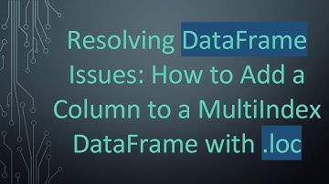 Resolving DataFrame Issues: How to Add a Column to a MultiIndex DataFrame with .loc