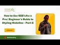 How to Use CSS Like a Pro/ A Beginner’s Guide to Styling Websites - Part 2