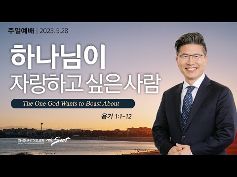 욥기 1:1-12절, 하나님의 기쁨 5, 하나님이 자랑하고 싶은 사람 | 류응렬 목사 (05/28/2023)