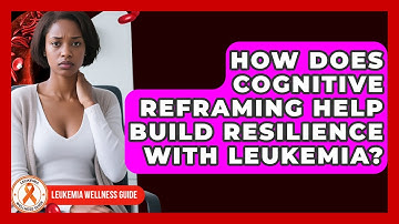 How Does Cognitive Reframing Help Build Resilience With Leukemia? - Leukemia Wellness Guide