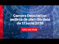 Ședință de plen a Camerei Deputaților din data de 17 iunie 2026