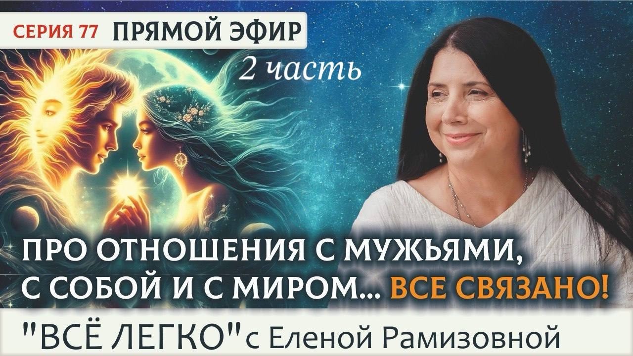 Часть 2 - ПРО ОТНОШЕНИЯ С МУЖЬЯМИ, С СОБОЙ И С МИРОМ… Все связано! 