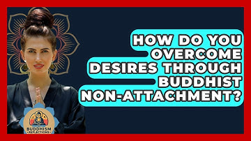 How Do You Overcome Desires Through Buddhist Non-attachment? - Buddhism Reflections