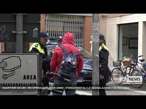 'QUARTIERI SICURI', 150 OPERAZIONI IN UN ANNO: «FONDAMENTALI LE SEGNALAZIONI» | 14/03/2024