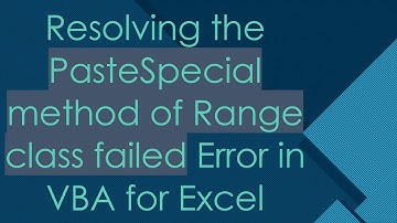 Resolving the PasteSpecial method of Range class failed Error in VBA for Excel