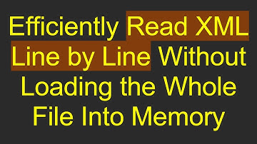Efficiently Read XML Line by Line Without Loading the Whole File Into Memory