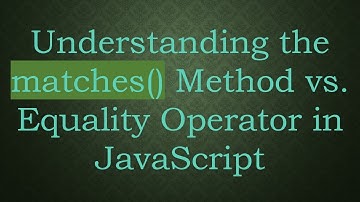 Understanding the matches() Method vs. Equality Operator in JavaScript