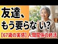 【67歳の実感】もう友達は必要ない？年齢と共に変わる人間関係の終活【老後の本音】