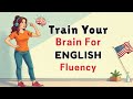 Train Your Brain for English Fluency | Improve Your English Speaking | English Speaking Practice