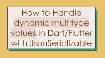 How to Handle dynamic multitype values in Dart/Flutter with JsonSerializable