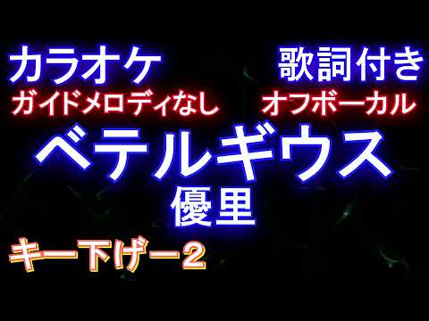 【オフボーカルキー下げ-2】ベテルギウス / 優里【カラオケ ガイドメロディなし 歌詞 フル full】