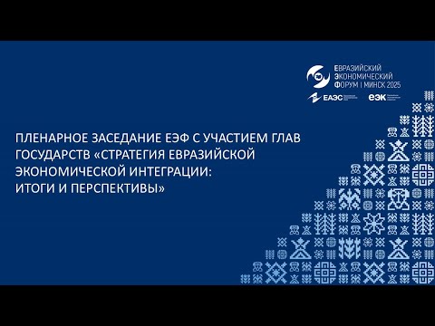 ПЛЕНАРНОЕ ЗАСЕДАНИЕ ФОРУМА С УЧАСТИЕМ ГЛАВ ГОСУДАРСТВ – ЧЛЕНОВ ЕАЭС