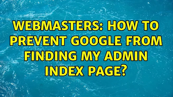 Webmasters: How to prevent Google from finding my admin index page? (5 Solutions!!)