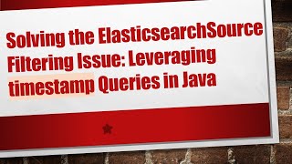 Solving the ElasticsearchSource Filtering Issue: Leveraging timestamp Queries in Java