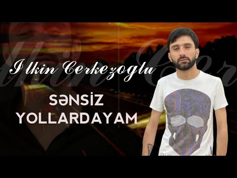 Ilkin Cerkezoglu - Sensiz Yollardayam 2021 | Azeri Music [OFFICIAL]