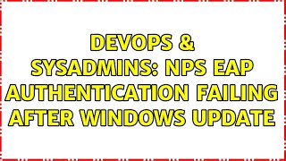 DevOps & SysAdmins: NPS EAP authentication failing after Windows Update (3 Solutions!!)