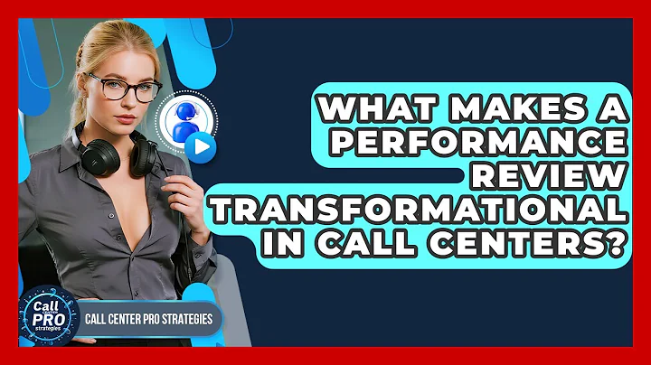 What Makes A Performance Review Transformational In Call Centers? - Call Center Pro Strategies