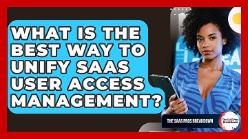 What Is The Best Way To Unify SaaS User Access Management? - The SaaS Pros Breakdown