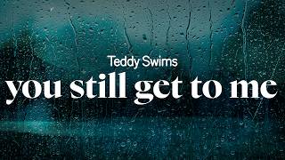 teddy swims - you still get to me (lyrics)