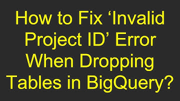 How to Fix ‘Invalid Project ID’ Error When Dropping Tables in BigQuery?