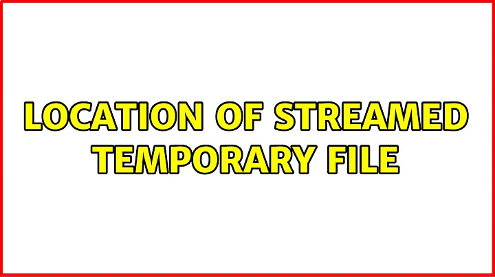 Location of streamed temporary file (2 Solutions!!)