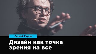 Дизайн как точка зрения на все | Сергей Гуров | Prosmotr