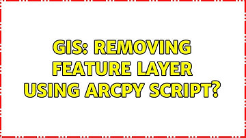 GIS: Removing feature layer using ArcPy script? (4 Solutions!!)