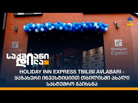 Holiday Inn Express Tbilisi Avlabari - ყაზახური ინვესტიციით თბილისში ახალი სასტუმრო გაიხსნა