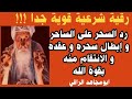 رقية قوية لرد السحر على الساحر و الخدام فورا و ابطال سحره و الانتقام منه عاجلا باذن الله