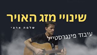 שינויי מזג האויר-שלמה ארצי| עיבוד  פינגרסטייל